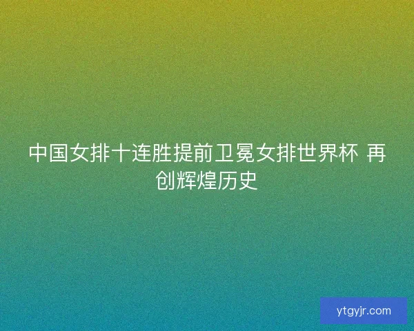 中国女排十连胜提前卫冕女排世界杯 再创辉煌历史