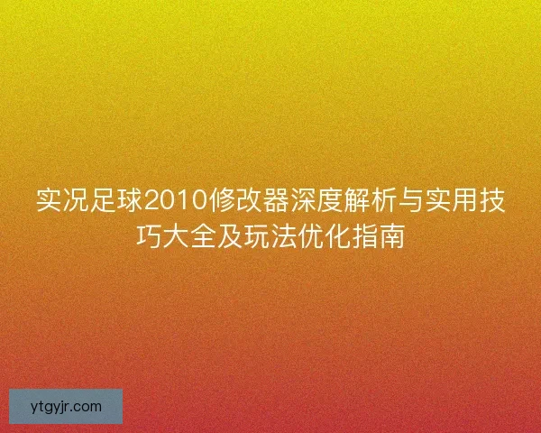 实况足球2010修改器深度解析与实用技巧大全及玩法优化指南