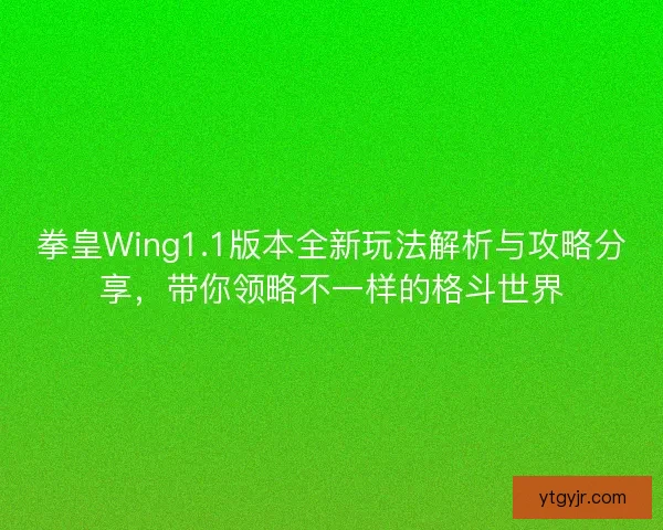 拳皇Wing1.1版本全新玩法解析与攻略分享，带你领略不一样的格斗世界
