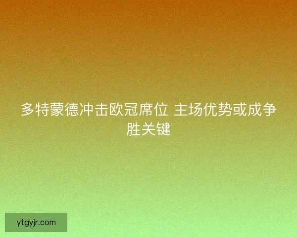 多特蒙德冲击欧冠席位 主场优势或成争胜关键