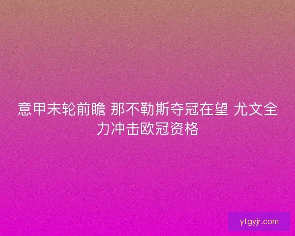 意甲末轮前瞻 那不勒斯夺冠在望 尤文全力冲击欧冠资格