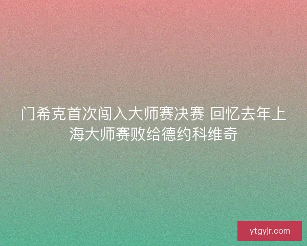 门希克首次闯入大师赛决赛 回忆去年上海大师赛败给德约科维奇